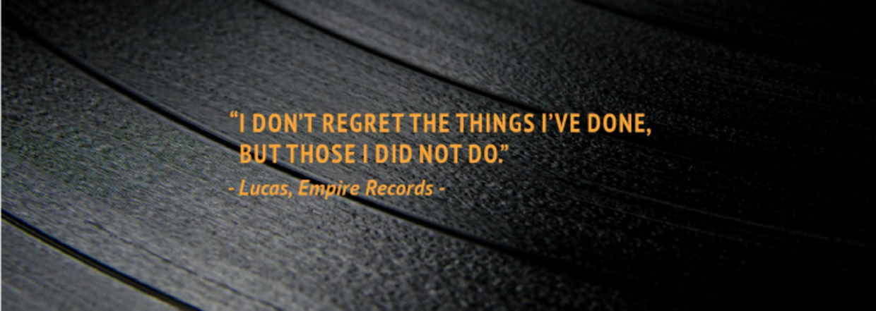 “I don’t regret the things I’ve done, but those I did not do.” – Lucas